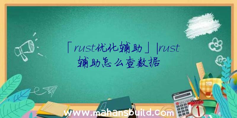 「rust优化辅助」|rust辅助怎么查数据